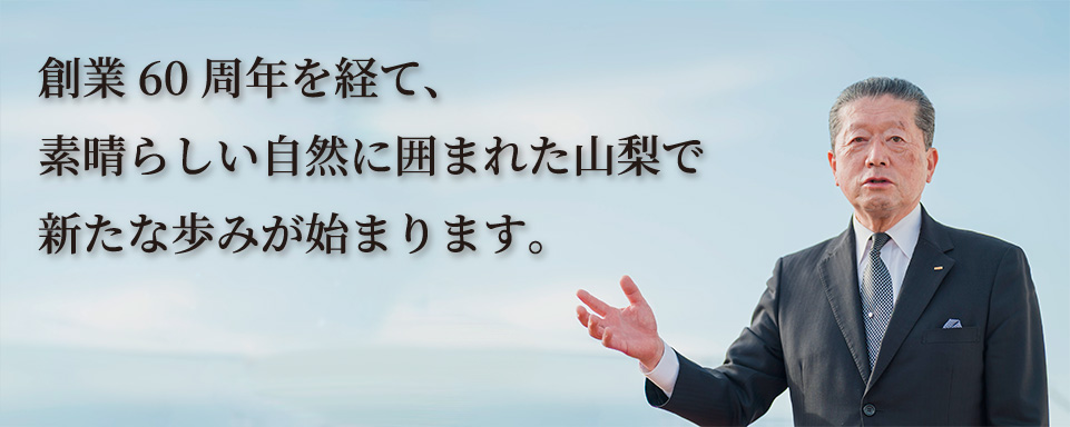 創業60周年を経て、素晴らしい自然に囲まれた山梨で新たな歩みが始まります。代表取締役　長坂 正彦の写真